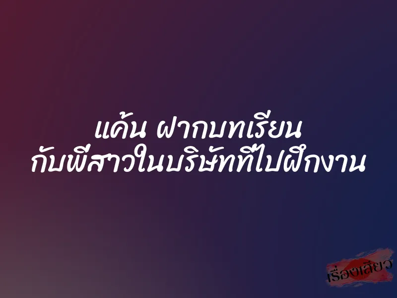 แค้น ฝากบทเรียน กับพี่สาวในบริษัทที่ไปฝึกงาน