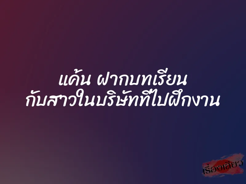 แค้น ฝากบทเรียน กับสาวในบริษัทที่ไปฝึกงาน