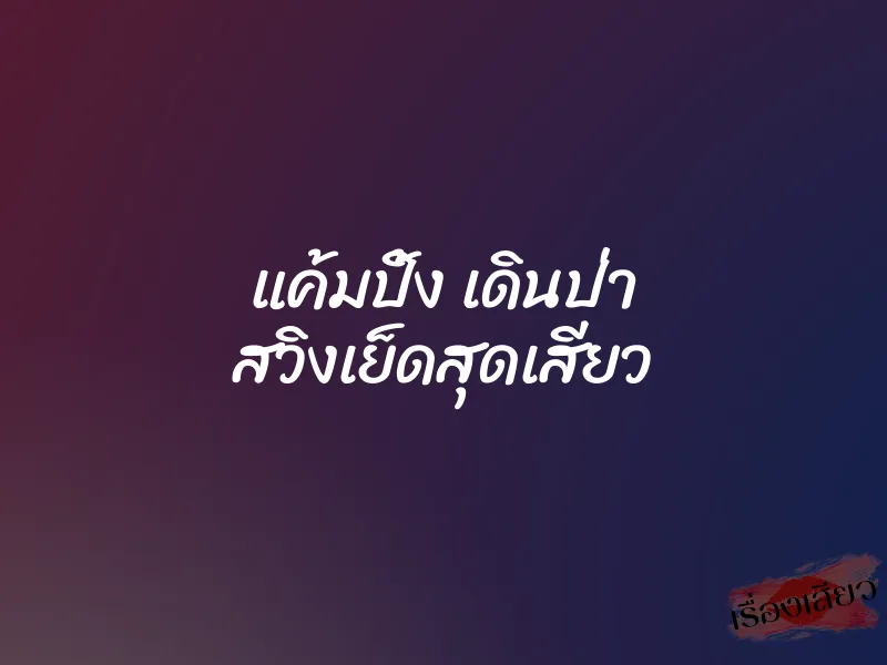 แค้มปิ้ง เดินป่า สวิงเย็ดสุดเสียว