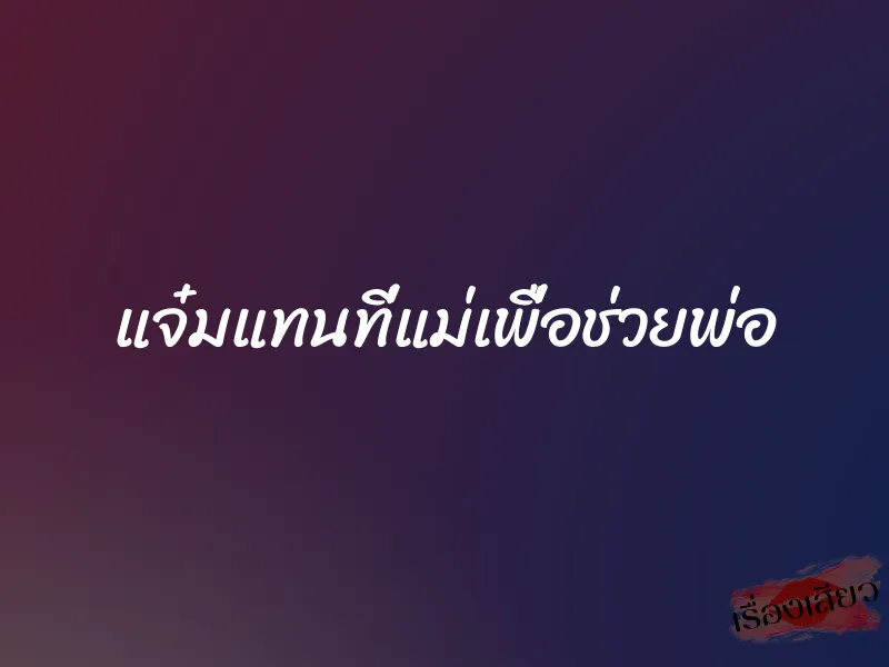 แจ๋มแทนที่แม่เพื่อช่วยพ่อ