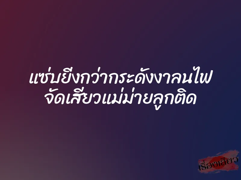 แซ่บยิ่งกว่ากระดังงาลนไฟ จัดเสียวแม่ม่ายลูกติด