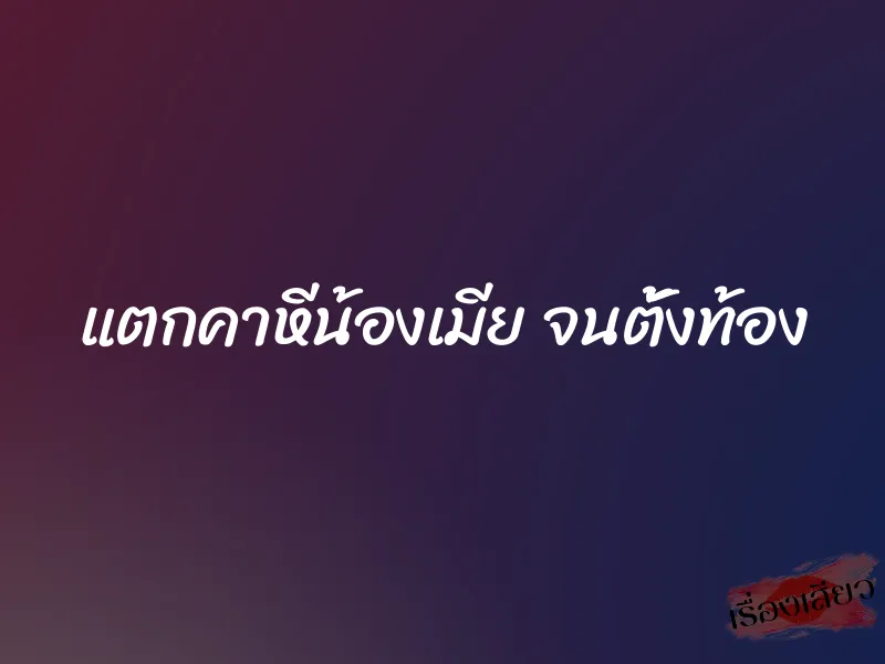 แตกคาหีน้องเมีย จนตั้งท้อง