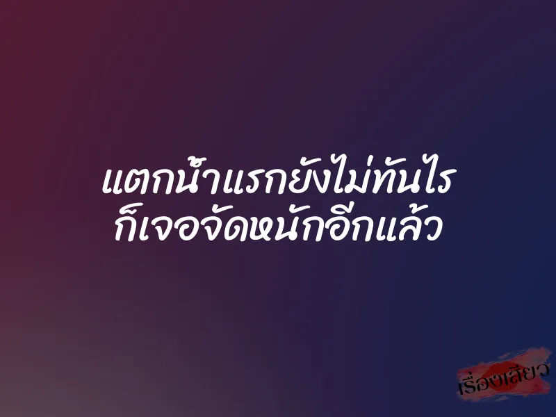 แตกน้ำแรกยังไม่ทันไร ก็เจอจัดหนักอีกแล้ว