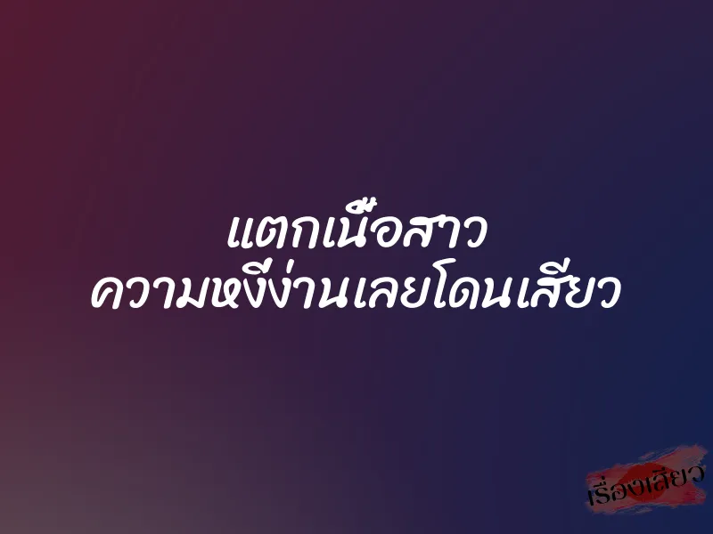 แตกเนื้อสาว ความหงี่ง่านเลยโดนเสียว