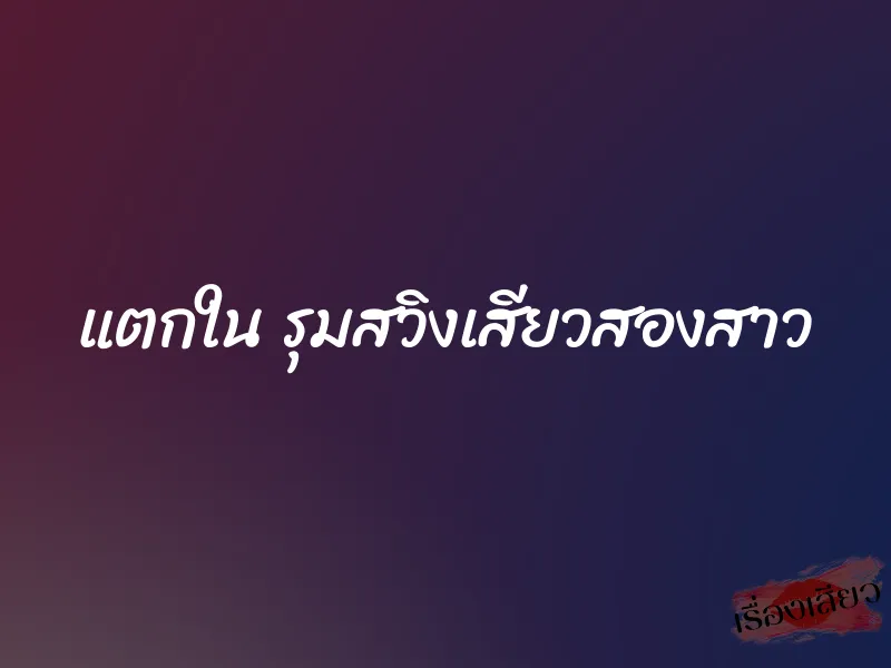 แตกใน รุมสวิงเสียวสองสาว