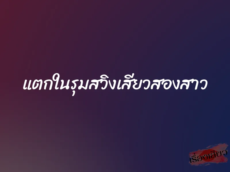 แตกในรุมสวิงเสียวสองสาว