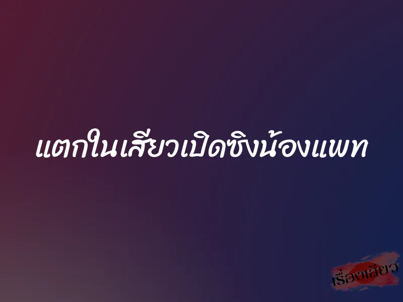 แตกในเสียวเปิดซิงน้องแพท