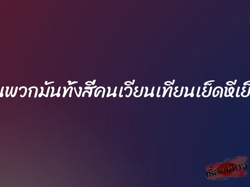 แตงโดนพวกมันทั้งสี่คนเวียนเทียนเย็ดหีเย็ดตูดค่ะ