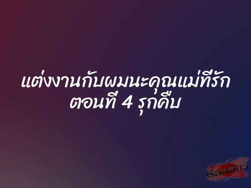 แต่งงานกับผมนะคุณแม่ที่รัก ตอนที่ 4 รุกคืบ