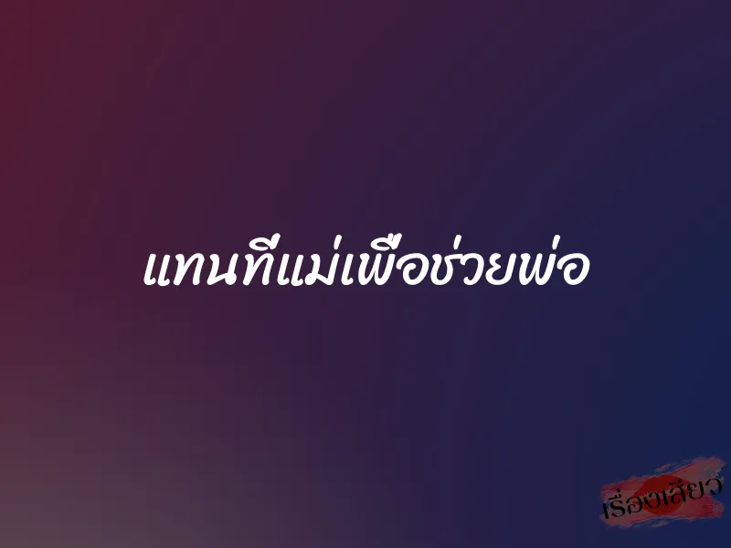 แทนที่แม่เพื่อช่วยพ่อ