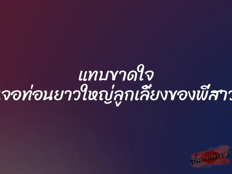 แทบขาดใจ เจอท่อนยาวใหญ่ลูกเลี้ยงของพี่สาว