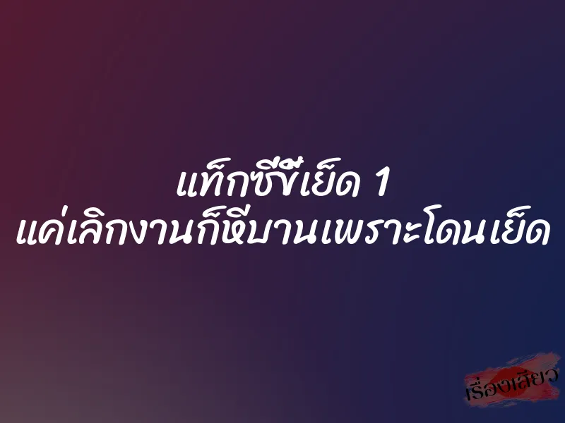 แท็กซี่ขี้เย็ด 1 แค่เลิกงานก็หีบานเพราะโดนเย็ด