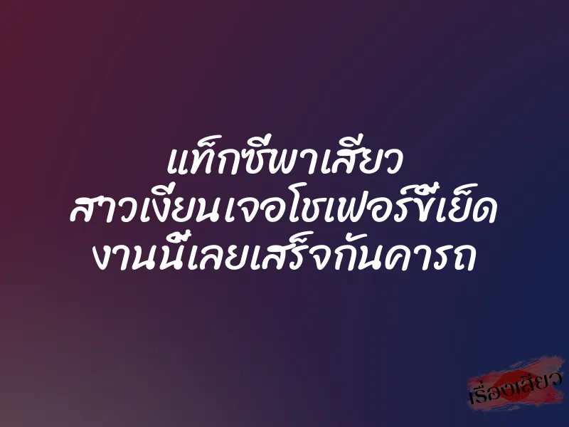 แท็กซี่พาเสียว สาวเงี่ยนเจอโชเฟอร์ขี้เย็ด งานนี้เลยเสร็จกันคารถ