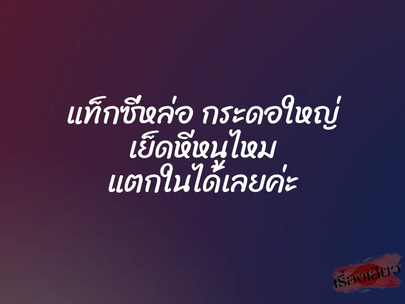 แท็กซี่หล่อ กระดอใหญ่ เย็ดหีหนูไหม แตกในได้เลยค่ะ