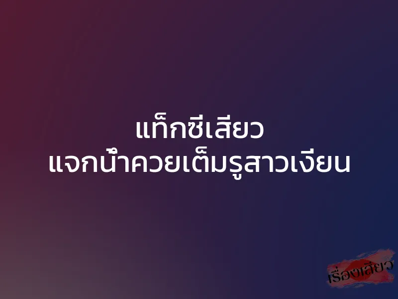 แท็กซี่เสียว แจกน้ำควยเต็มรูสาวเงี่ยน