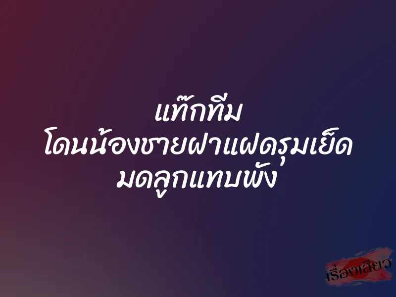 แท๊กทีม โดนน้องชายฝาแฝดรุมเย็ด มดลูกแทบพัง