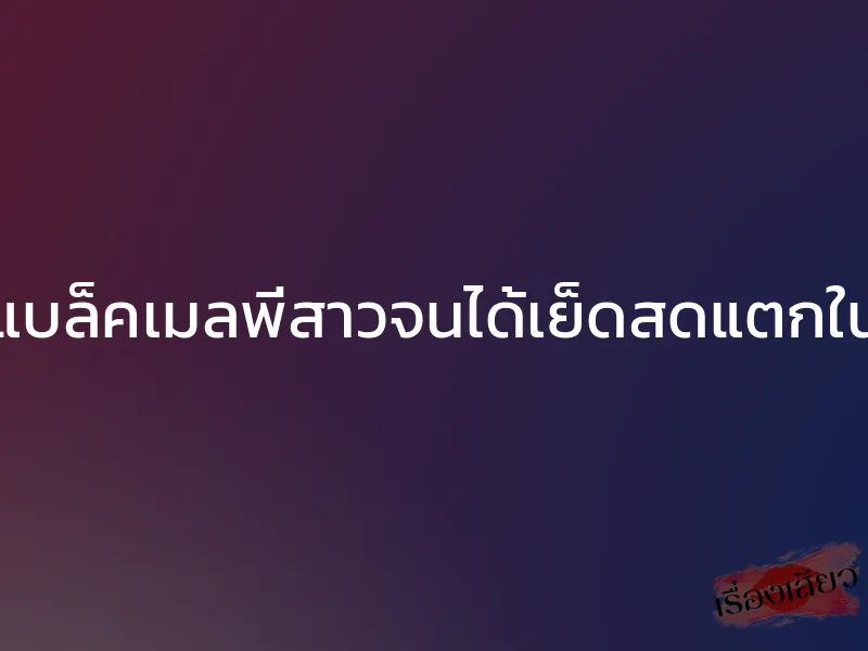 แบล็คเมลพี่สาวจนได้เย็ดสดแตกใน