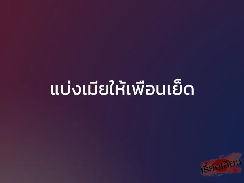 แบ่งเมียให้เพื่อนเย็ด