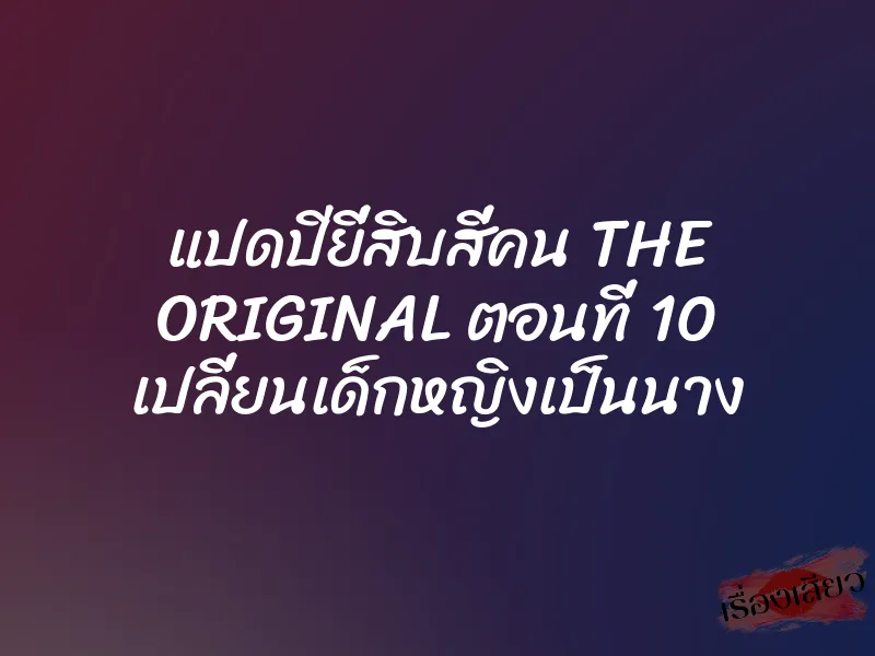 แปดปียี่สิบสี่คน THE ORIGINAL ตอนที่ 10 เปลี่ยนเด็กหญิงเป็นนาง