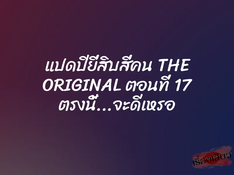 แปดปียี่สิบสี่คน THE ORIGINAL ตอนที่ 17 ตรงนี้…จะดีเหรอ