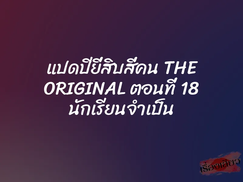 แปดปียี่สิบสี่คน THE ORIGINAL ตอนที่ 18 นักเรียนจำเป็น