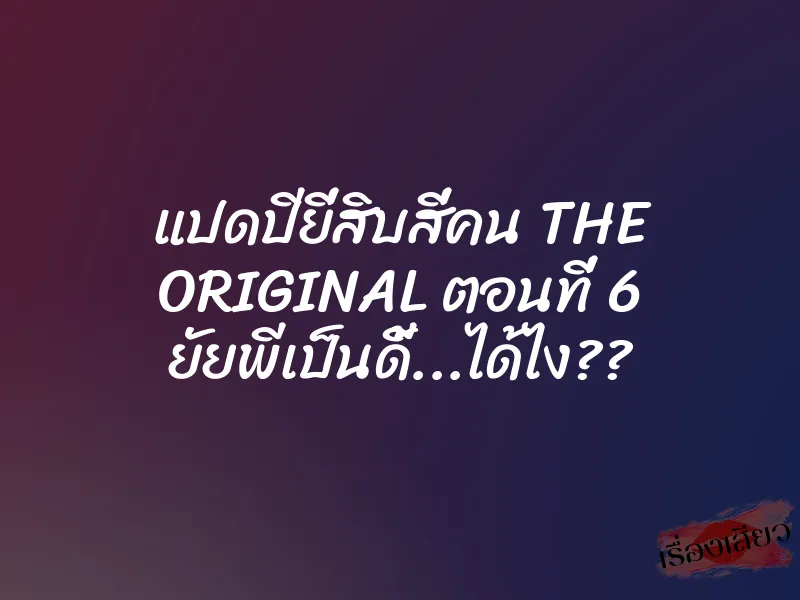 แปดปียี่สิบสี่คน THE ORIGINAL ตอนที่ 6 ยัยพีเป็นดี้…ได้ไง??