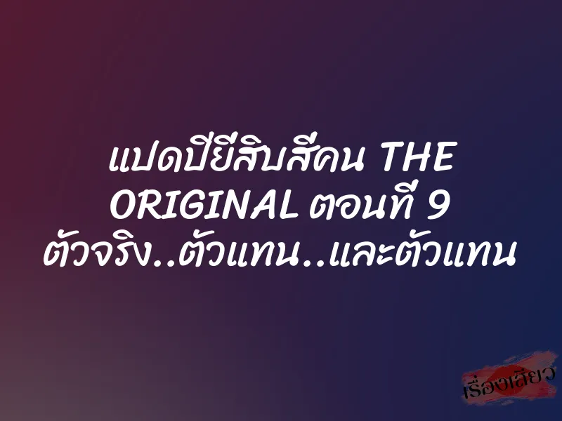 แปดปียี่สิบสี่คน THE ORIGINAL ตอนที่ 9 ตัวจริง..ตัวแทน..และตัวแทน