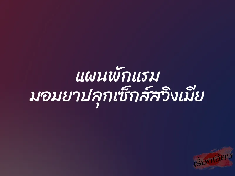 แผนพักแรม มอมยาปลุกเซ็กส์สวิงเมีย