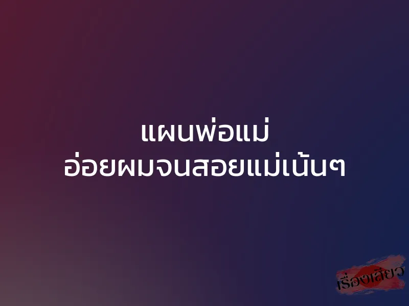 แผนพ่อแม่ อ่อยผมจนสอยแม่เน้นๆ