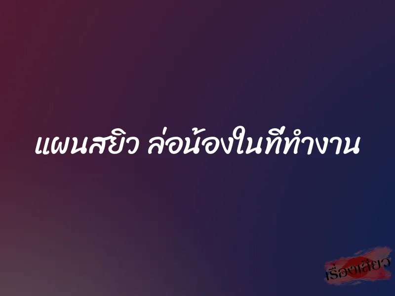 แผนสยิว ล่อน้องในที่ทำงาน
