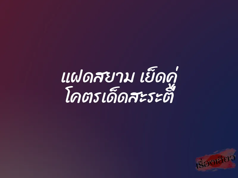 แฝดสยาม เย็ดคู่ โคตรเด็ดสะระตี่