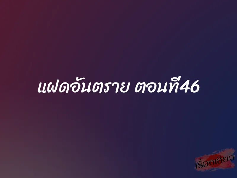 แฝดอันตราย ตอนที่46