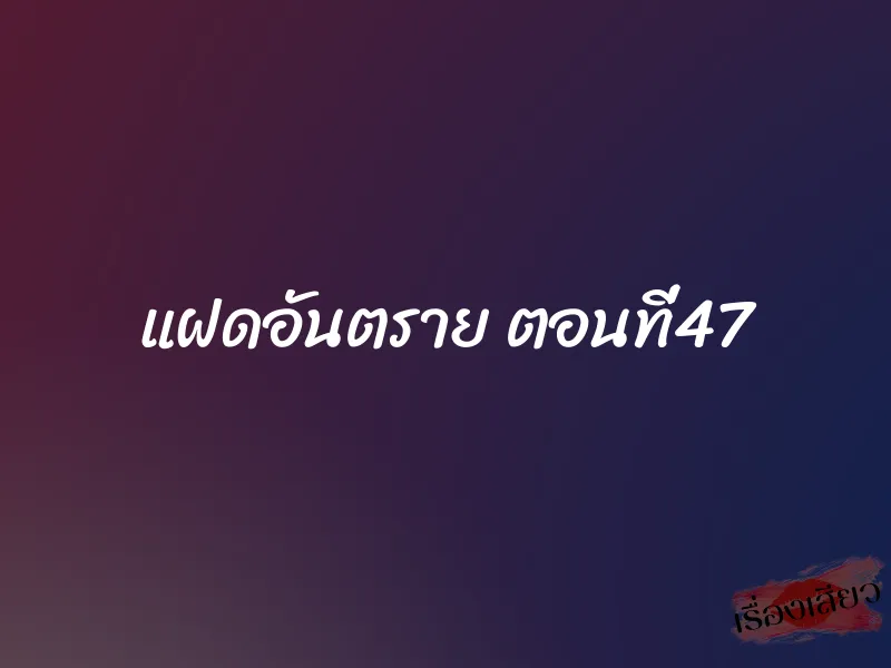 แฝดอันตราย ตอนที่47