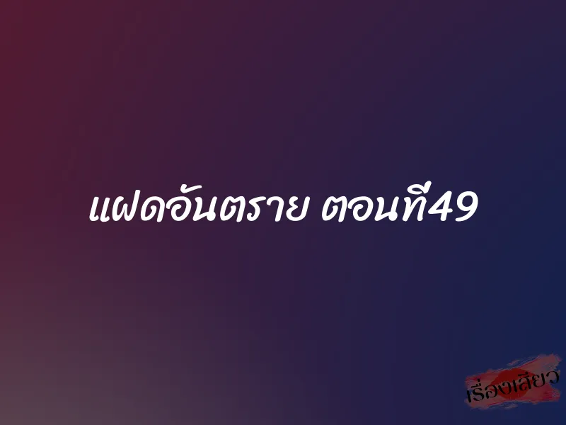แฝดอันตราย ตอนที่49