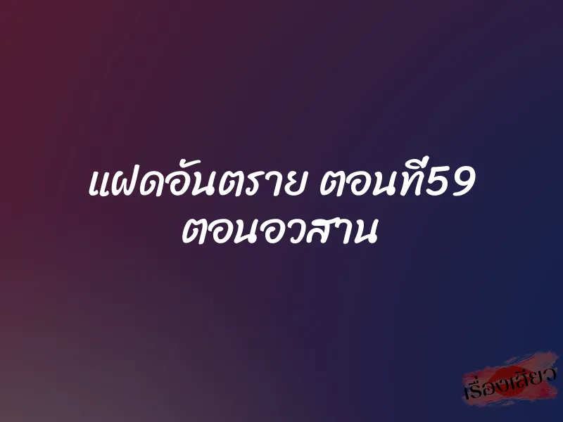 แฝดอันตราย ตอนที่59 ตอนอวสาน