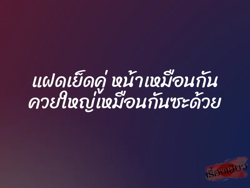 แฝดเย็ดคู่ หน้าเหมือนกัน ควยใหญ่เหมือนกันซะด้วย