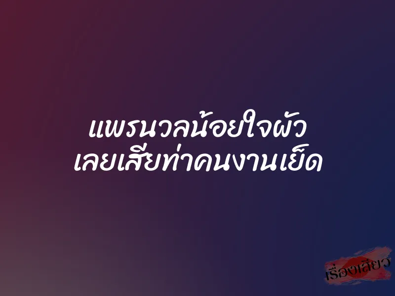 แพรนวลน้อยใจผัว เลยเสียท่าคนงานเย็ด
