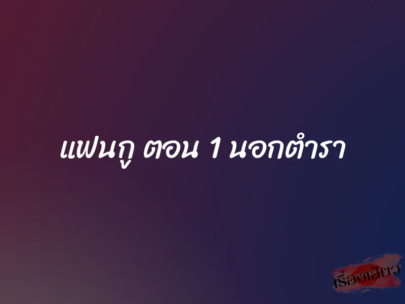 แฟนกู ตอน 1 นอกตำรา