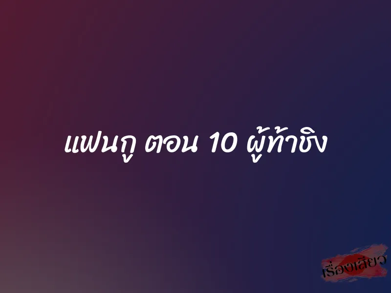 แฟนกู ตอน 10 ผู้ท้าชิง