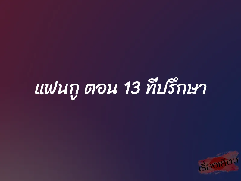 แฟนกู ตอน 13 ที่ปรึกษา