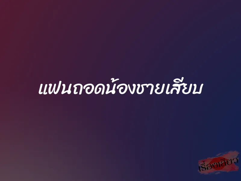 แฟนถอดน้องชายเสียบ