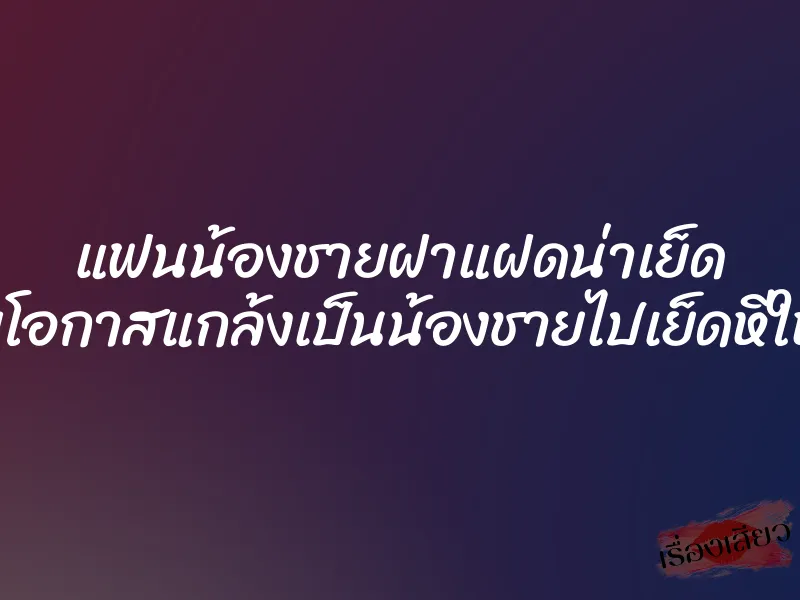 แฟนน้องชายฝาแฝดน่าเย็ด เลยฉวยโอกาสแกล้งเป็นน้องชายไปเย็ดหีให้หนำใจ