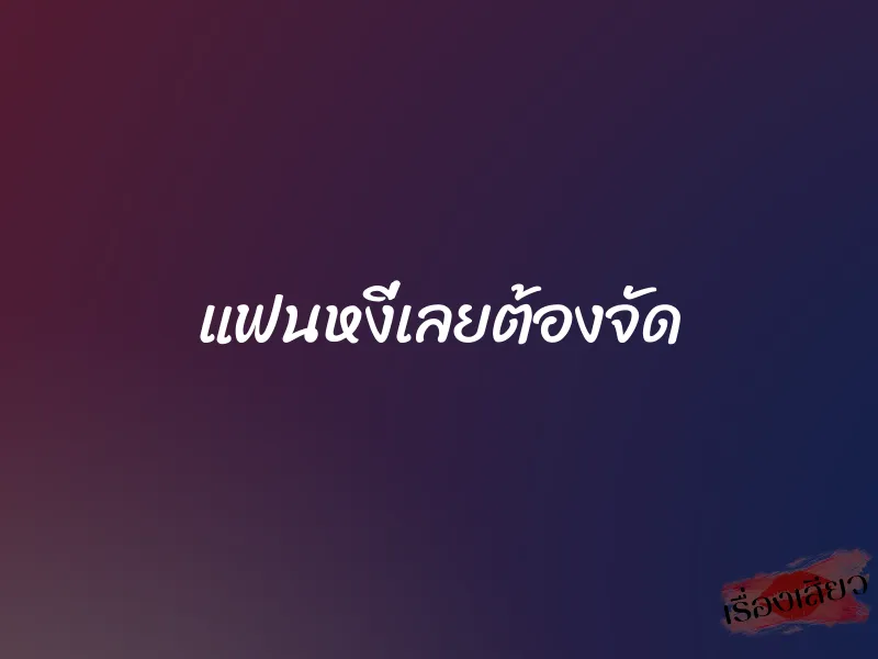 แฟนหงี่เลยต้องจัด 1 แฟนหงี่เลยต้องจัด