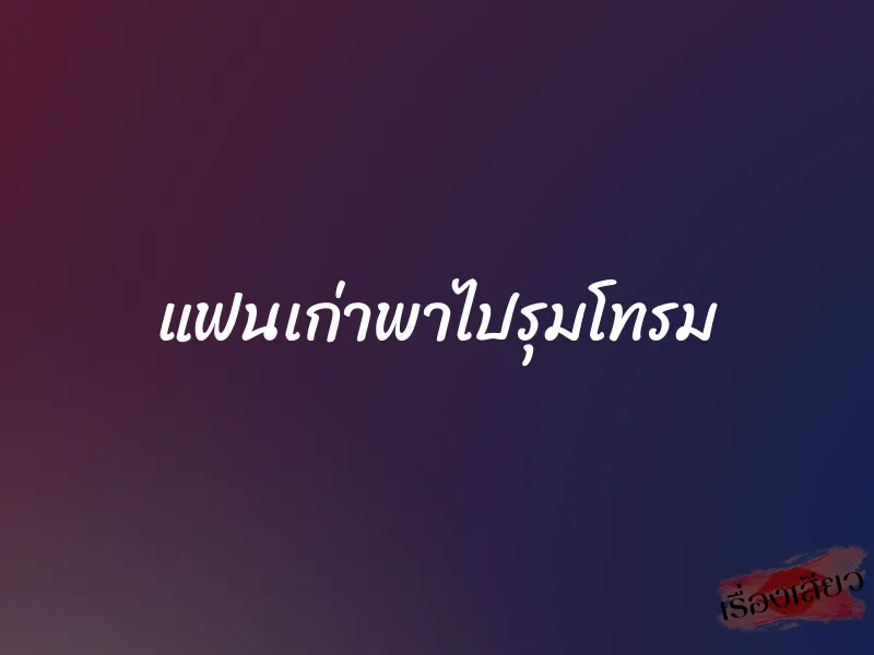 แฟนเก่าพาไปรุมโทรม