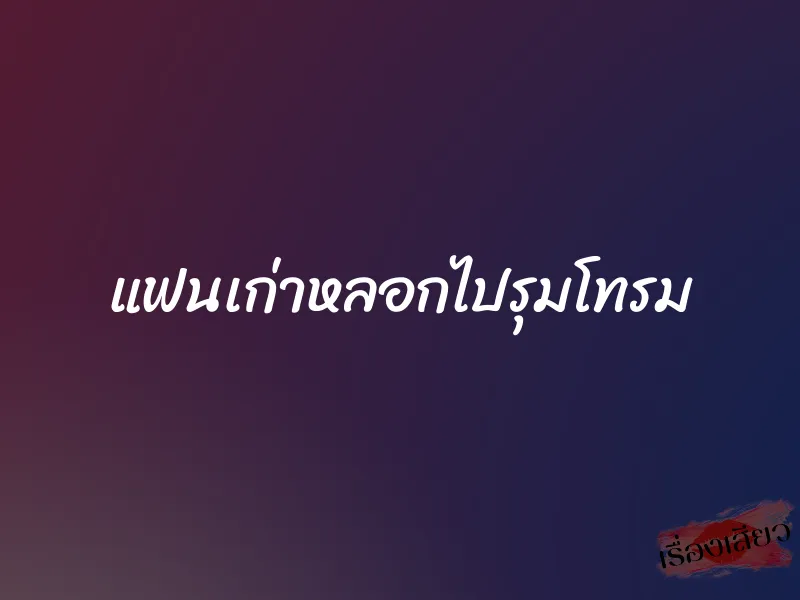 แฟนเก่าหลอกไปรุมโทรม