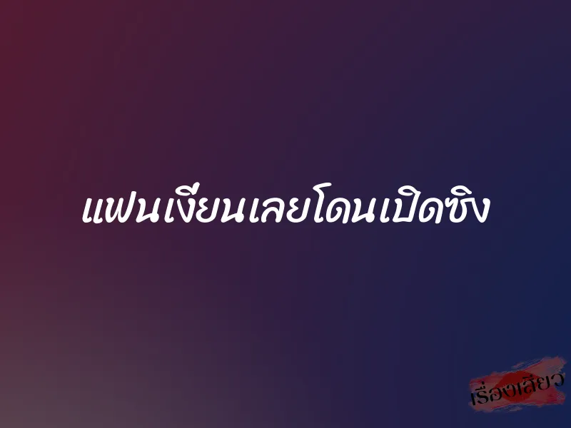 แฟนเงี่ยนเลยโดนเปิดซิง