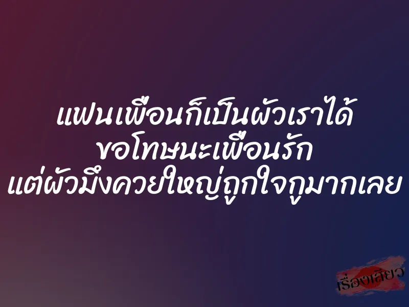 แฟนเพื่อนก็เป็นผัวเราได้ ขอโทษนะเพื่อนรัก แต่ผัวมึงควยใหญ่ถูกใจกูมากเลย