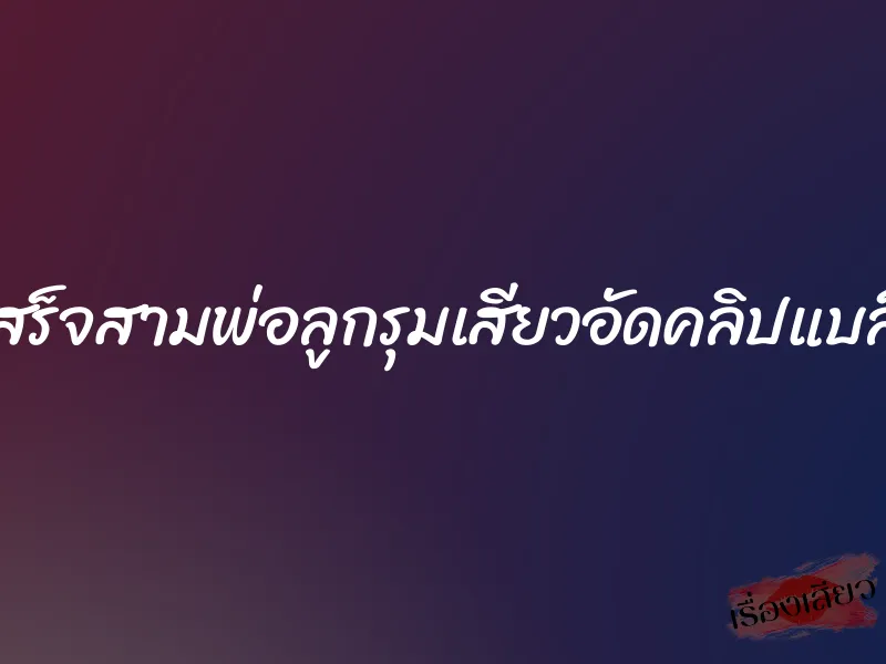 แฟนเสร็จสามพ่อลูกรุมเสียวอัดคลิปแบล็คเมล์