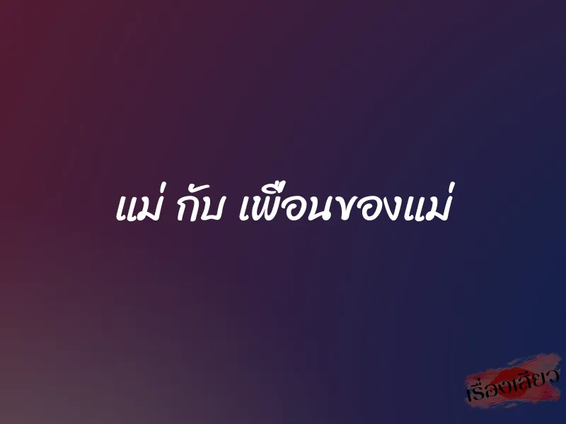 แม่ กับ เพื่อนของแม่
