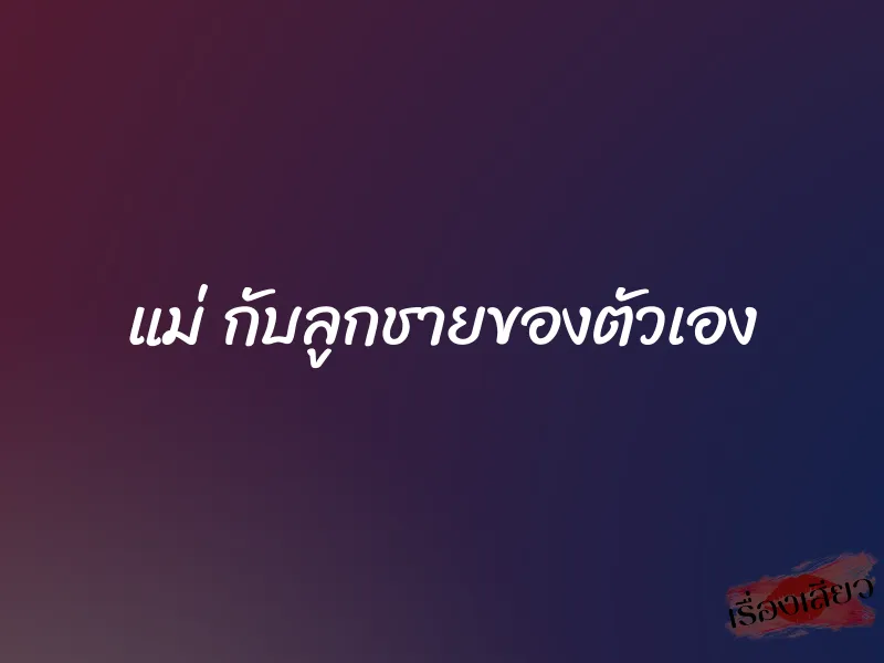 แม่ กับลูกชายของตัวเอง